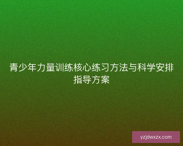 青少年力量训练核心练习方法与科学安排指导方案