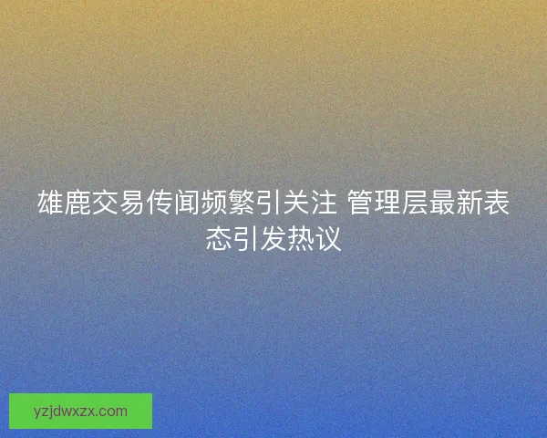 雄鹿交易传闻频繁引关注 管理层最新表态引发热议