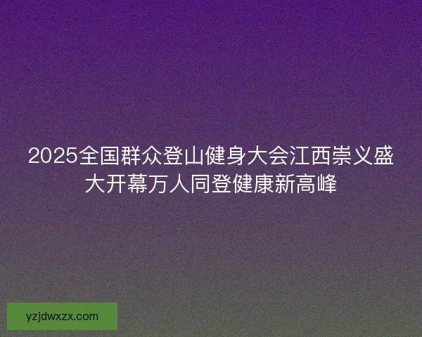 2025全国群众登山健身大会江西崇义盛大开幕万人同登健康新高峰