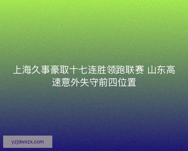 上海久事豪取十七连胜领跑联赛 山东高速意外失守前四位置
