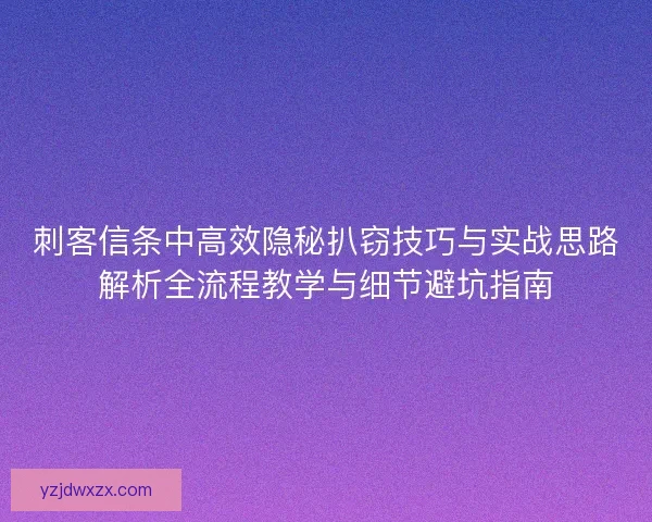 刺客信条中高效隐秘扒窃技巧与实战思路解析全流程教学与细节避坑指南