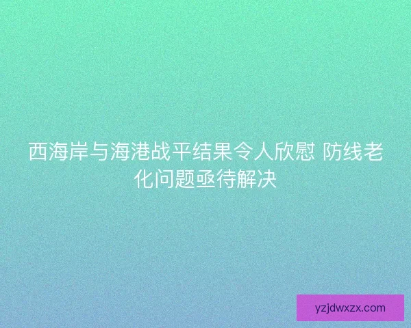 西海岸与海港战平结果令人欣慰 防线老化问题亟待解决