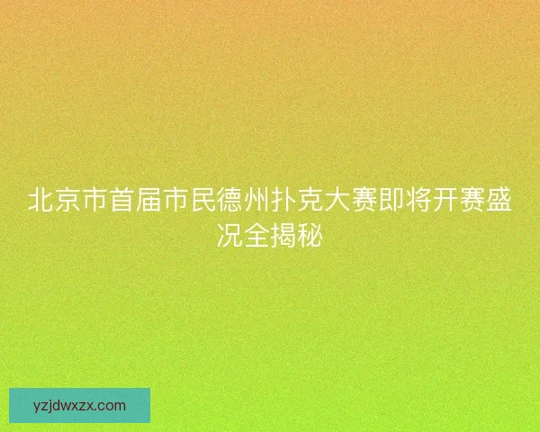 北京市首届市民德州扑克大赛即将开赛盛况全揭秘