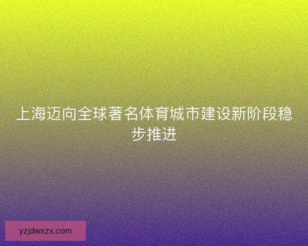 上海迈向全球著名体育城市建设新阶段稳步推进