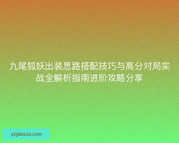 九尾狐妖出装思路搭配技巧与高分对局实战全解析指南进阶攻略分享