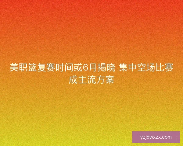 美职篮复赛时间或6月揭晓 集中空场比赛成主流方案